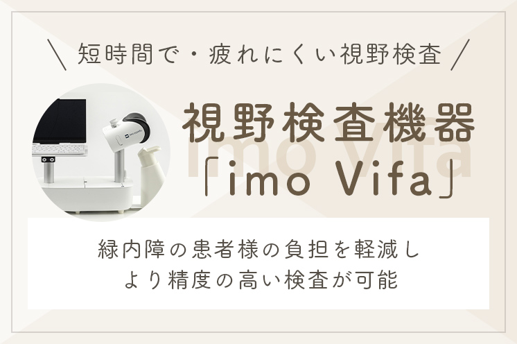 短時間で・疲れにくい視野検査 視野検査機器「imo Vifa」 緑内障の患者様の負担を軽減しより精度の高い検査が可能