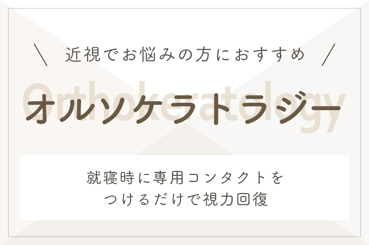 近視でお悩みの方におすすめ オルソケラトラジー 就寝時に専用コンタクトをつけるだけで視力回復